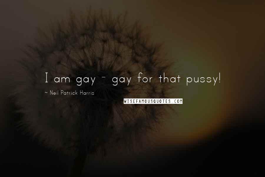 Neil Patrick Harris Quotes: I am gay - gay for that pussy!