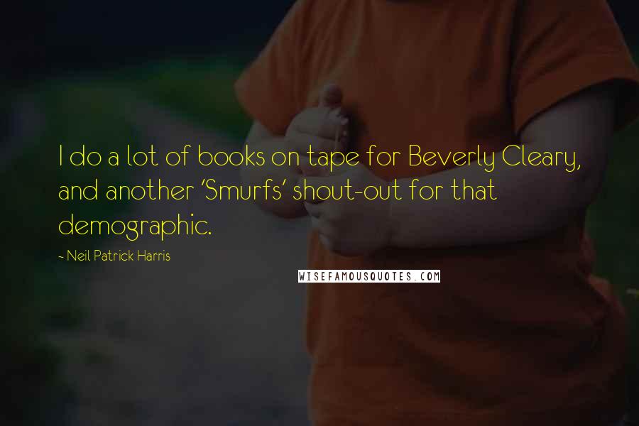 Neil Patrick Harris Quotes: I do a lot of books on tape for Beverly Cleary, and another 'Smurfs' shout-out for that demographic.