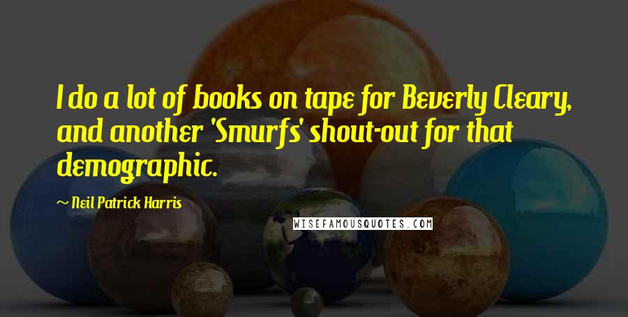 Neil Patrick Harris Quotes: I do a lot of books on tape for Beverly Cleary, and another 'Smurfs' shout-out for that demographic.