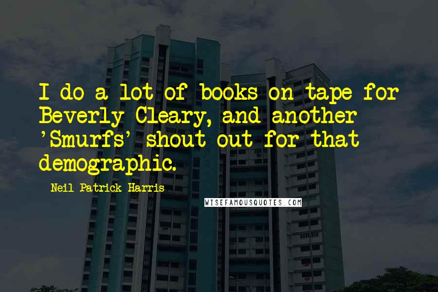 Neil Patrick Harris Quotes: I do a lot of books on tape for Beverly Cleary, and another 'Smurfs' shout-out for that demographic.