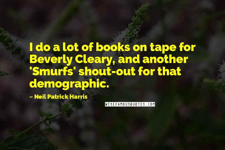 Neil Patrick Harris Quotes: I do a lot of books on tape for Beverly Cleary, and another 'Smurfs' shout-out for that demographic.