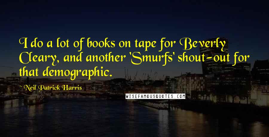 Neil Patrick Harris Quotes: I do a lot of books on tape for Beverly Cleary, and another 'Smurfs' shout-out for that demographic.