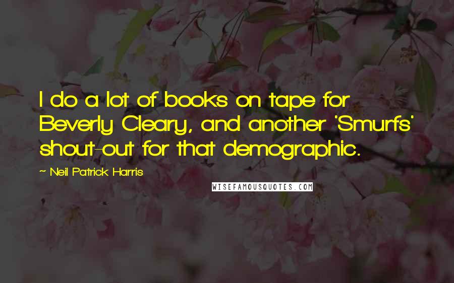 Neil Patrick Harris Quotes: I do a lot of books on tape for Beverly Cleary, and another 'Smurfs' shout-out for that demographic.