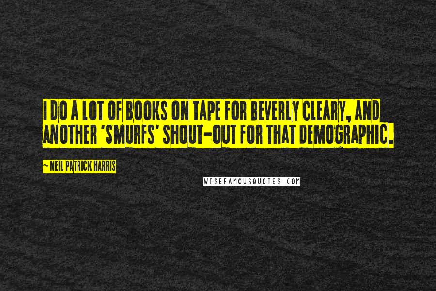 Neil Patrick Harris Quotes: I do a lot of books on tape for Beverly Cleary, and another 'Smurfs' shout-out for that demographic.