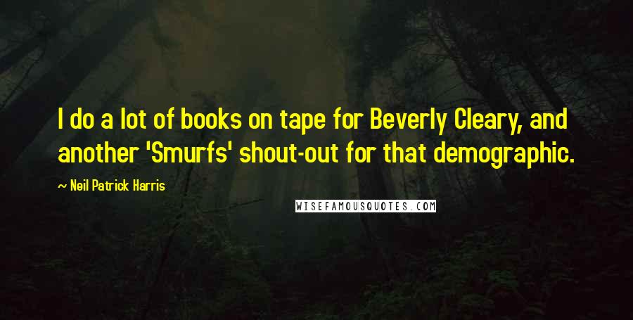 Neil Patrick Harris Quotes: I do a lot of books on tape for Beverly Cleary, and another 'Smurfs' shout-out for that demographic.