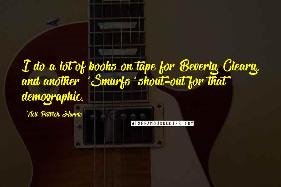 Neil Patrick Harris Quotes: I do a lot of books on tape for Beverly Cleary, and another 'Smurfs' shout-out for that demographic.