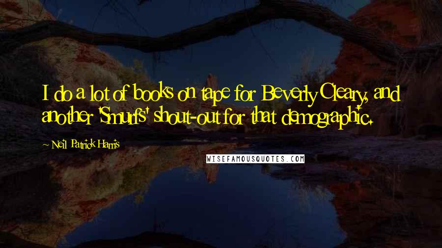 Neil Patrick Harris Quotes: I do a lot of books on tape for Beverly Cleary, and another 'Smurfs' shout-out for that demographic.