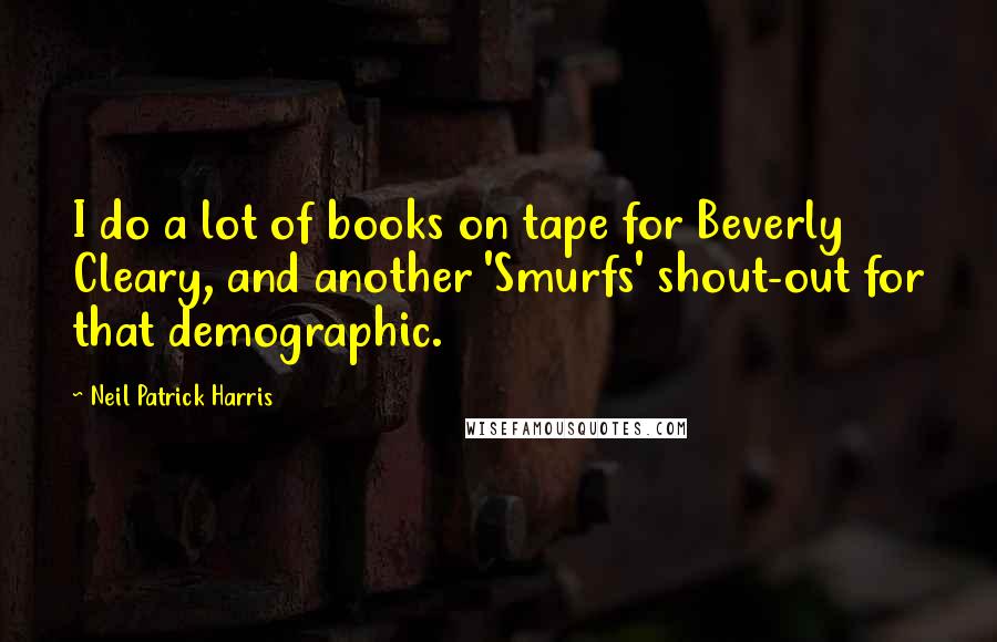 Neil Patrick Harris Quotes: I do a lot of books on tape for Beverly Cleary, and another 'Smurfs' shout-out for that demographic.