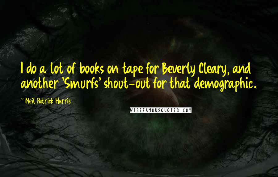 Neil Patrick Harris Quotes: I do a lot of books on tape for Beverly Cleary, and another 'Smurfs' shout-out for that demographic.