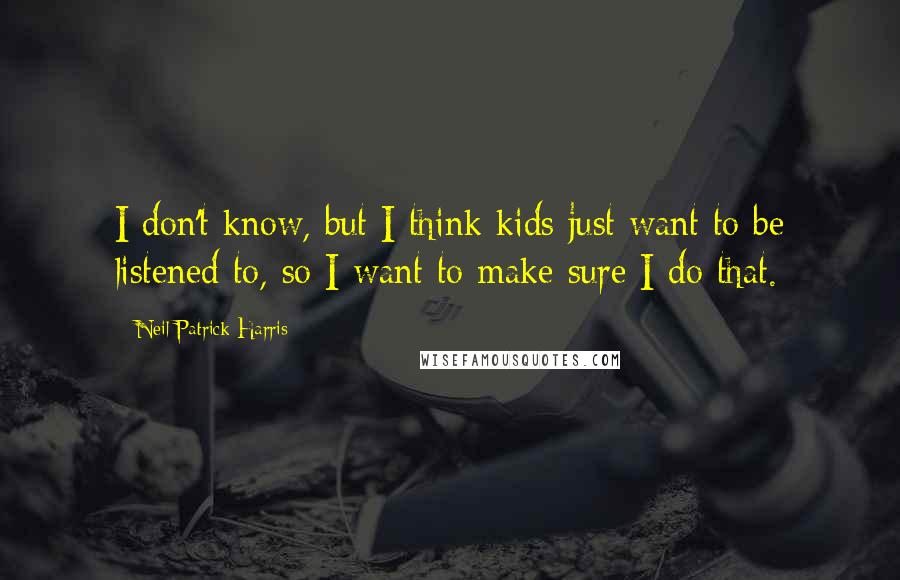 Neil Patrick Harris Quotes: I don't know, but I think kids just want to be listened to, so I want to make sure I do that.