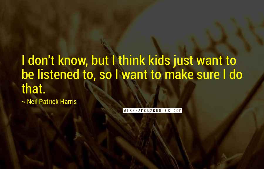 Neil Patrick Harris Quotes: I don't know, but I think kids just want to be listened to, so I want to make sure I do that.