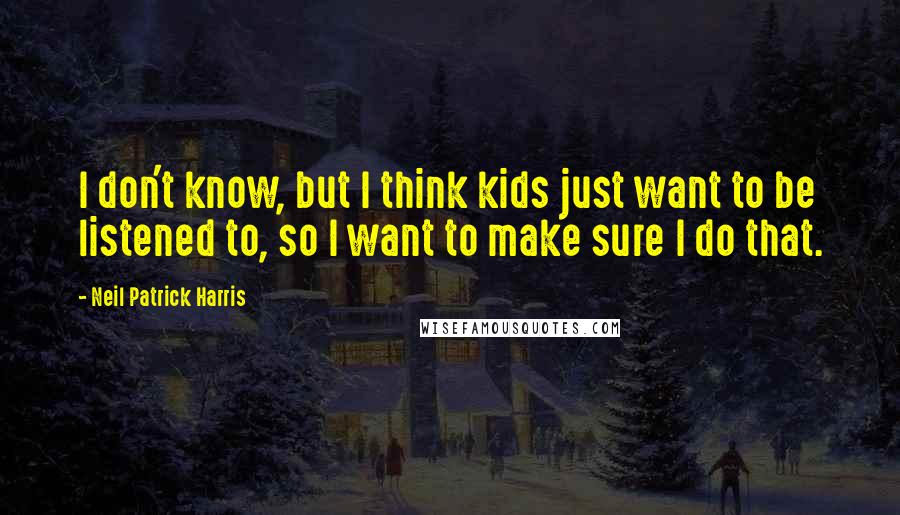 Neil Patrick Harris Quotes: I don't know, but I think kids just want to be listened to, so I want to make sure I do that.