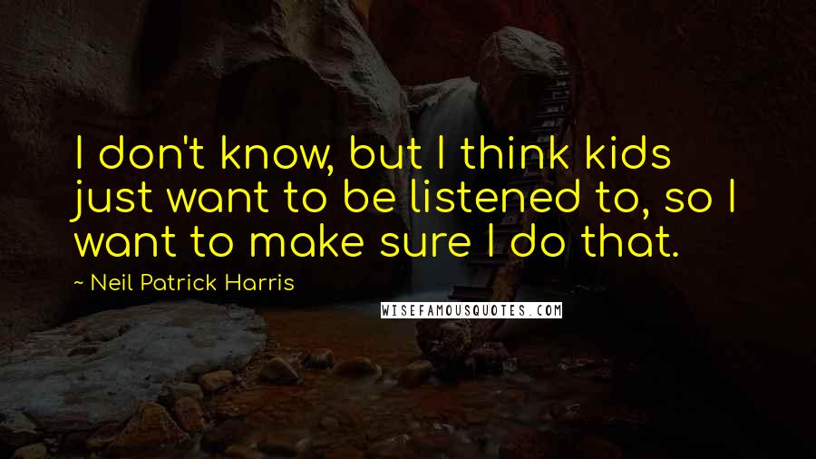 Neil Patrick Harris Quotes: I don't know, but I think kids just want to be listened to, so I want to make sure I do that.