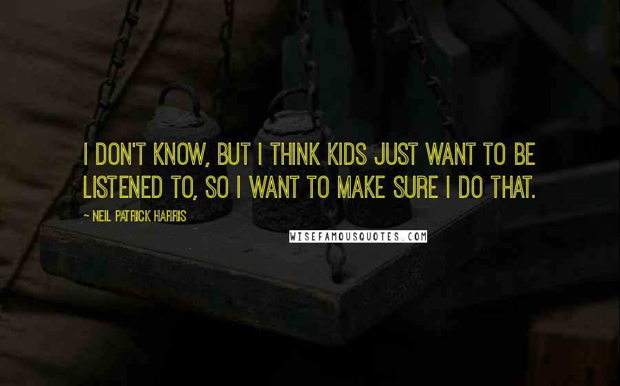 Neil Patrick Harris Quotes: I don't know, but I think kids just want to be listened to, so I want to make sure I do that.