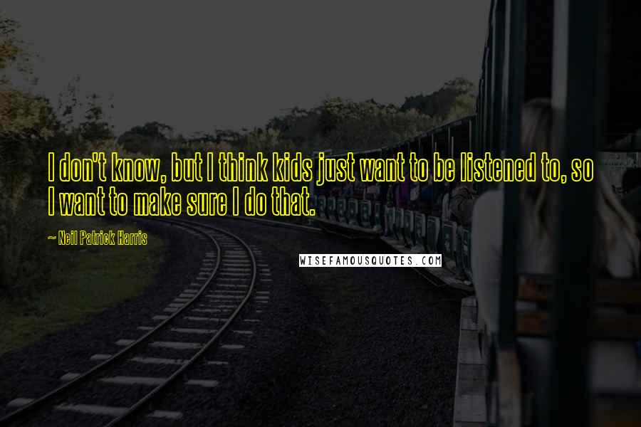 Neil Patrick Harris Quotes: I don't know, but I think kids just want to be listened to, so I want to make sure I do that.