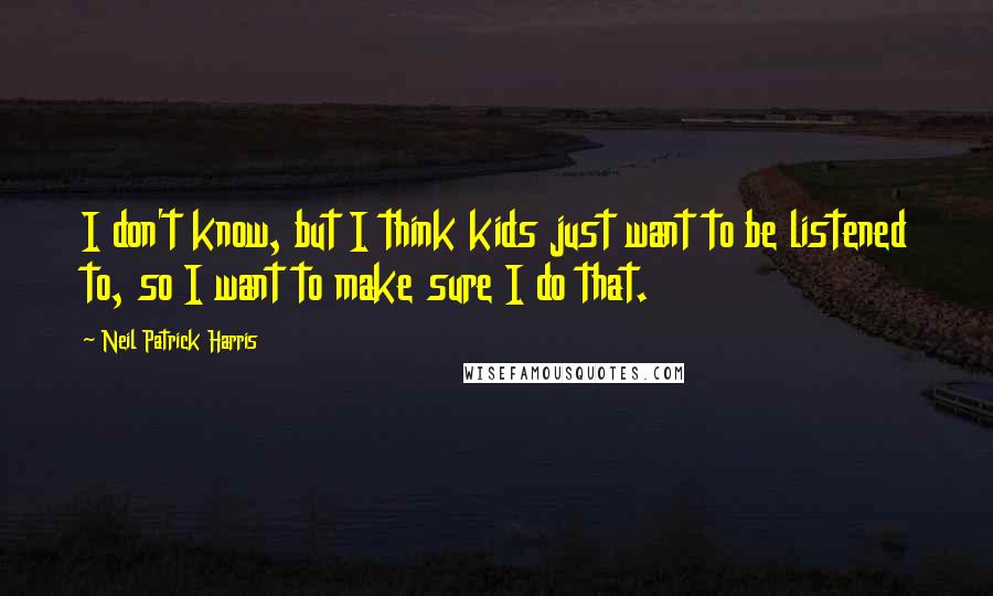 Neil Patrick Harris Quotes: I don't know, but I think kids just want to be listened to, so I want to make sure I do that.