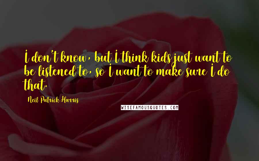 Neil Patrick Harris Quotes: I don't know, but I think kids just want to be listened to, so I want to make sure I do that.