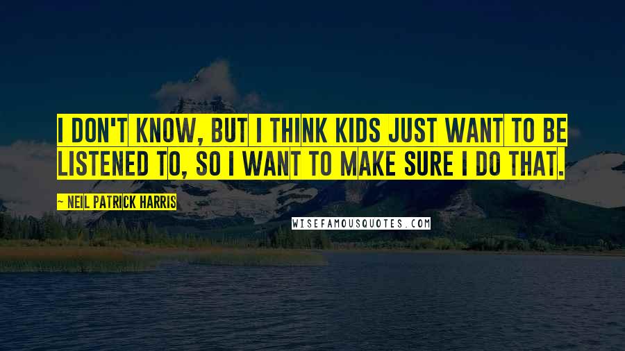 Neil Patrick Harris Quotes: I don't know, but I think kids just want to be listened to, so I want to make sure I do that.