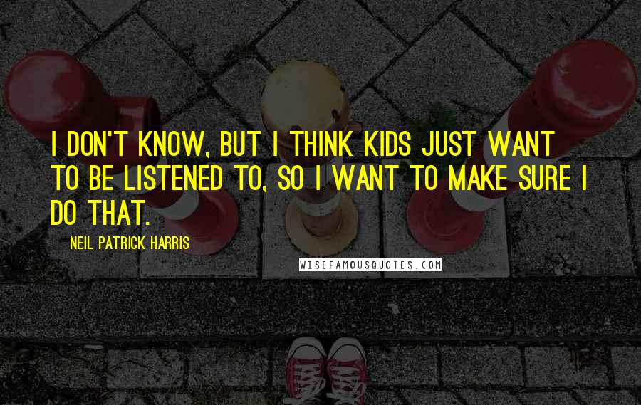 Neil Patrick Harris Quotes: I don't know, but I think kids just want to be listened to, so I want to make sure I do that.