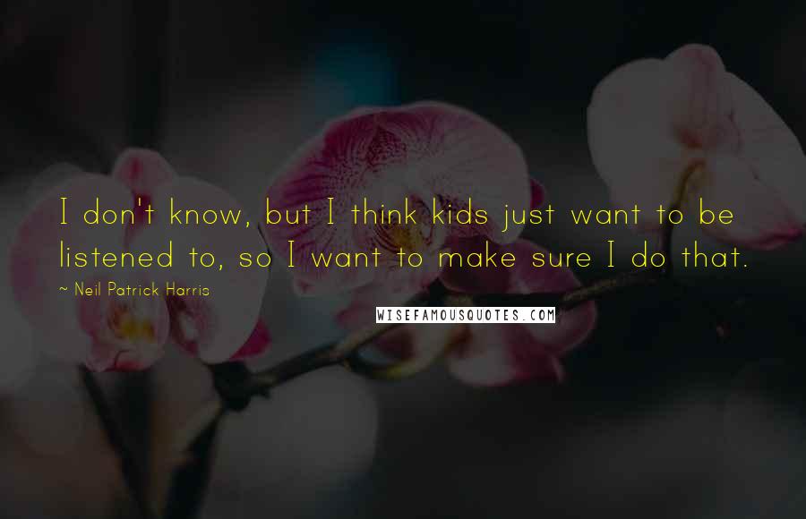 Neil Patrick Harris Quotes: I don't know, but I think kids just want to be listened to, so I want to make sure I do that.