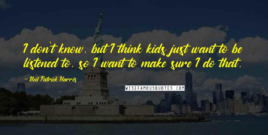 Neil Patrick Harris Quotes: I don't know, but I think kids just want to be listened to, so I want to make sure I do that.