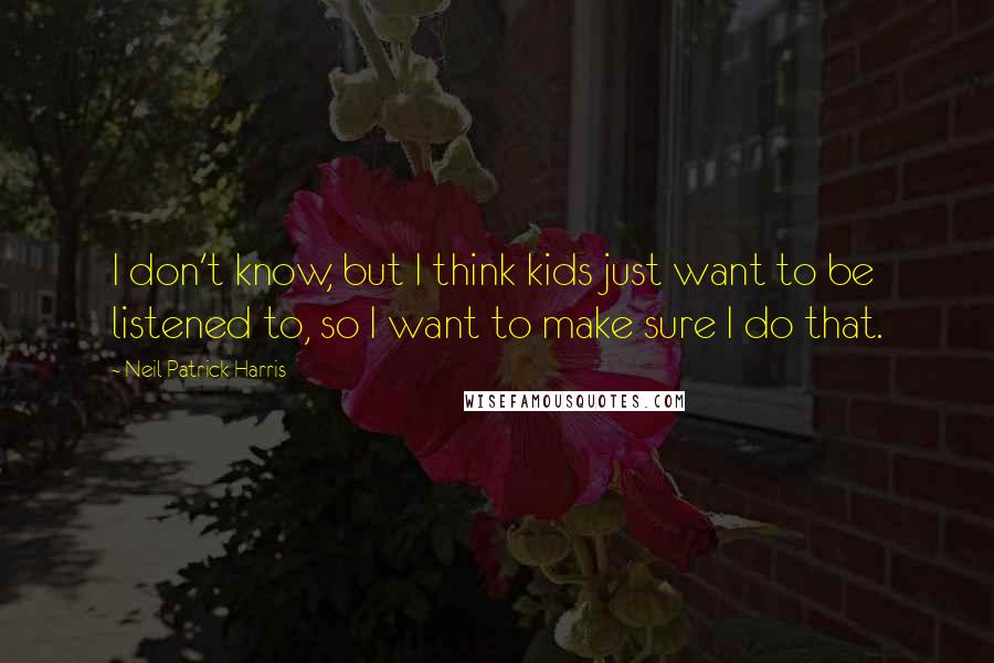 Neil Patrick Harris Quotes: I don't know, but I think kids just want to be listened to, so I want to make sure I do that.