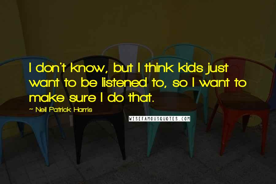 Neil Patrick Harris Quotes: I don't know, but I think kids just want to be listened to, so I want to make sure I do that.