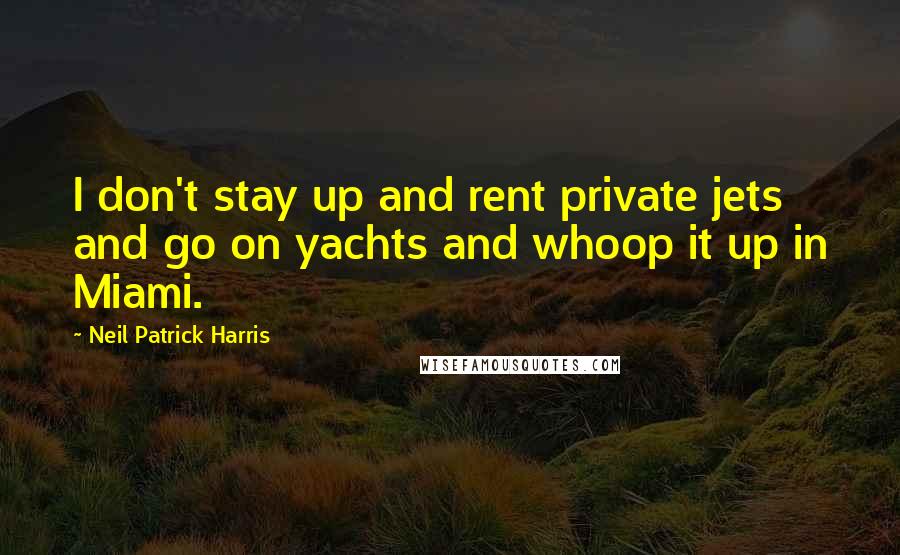 Neil Patrick Harris Quotes: I don't stay up and rent private jets and go on yachts and whoop it up in Miami.