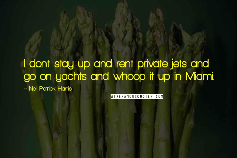Neil Patrick Harris Quotes: I don't stay up and rent private jets and go on yachts and whoop it up in Miami.