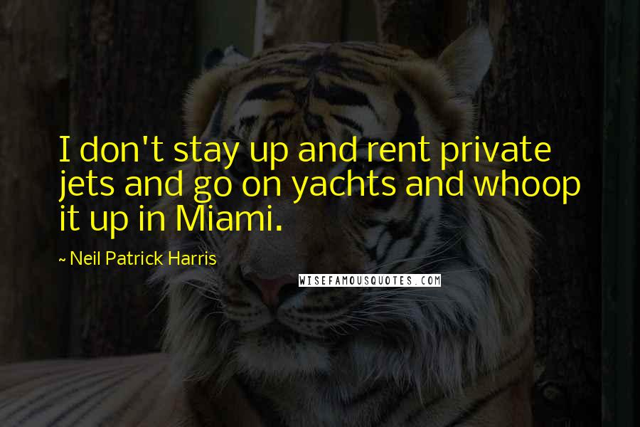 Neil Patrick Harris Quotes: I don't stay up and rent private jets and go on yachts and whoop it up in Miami.