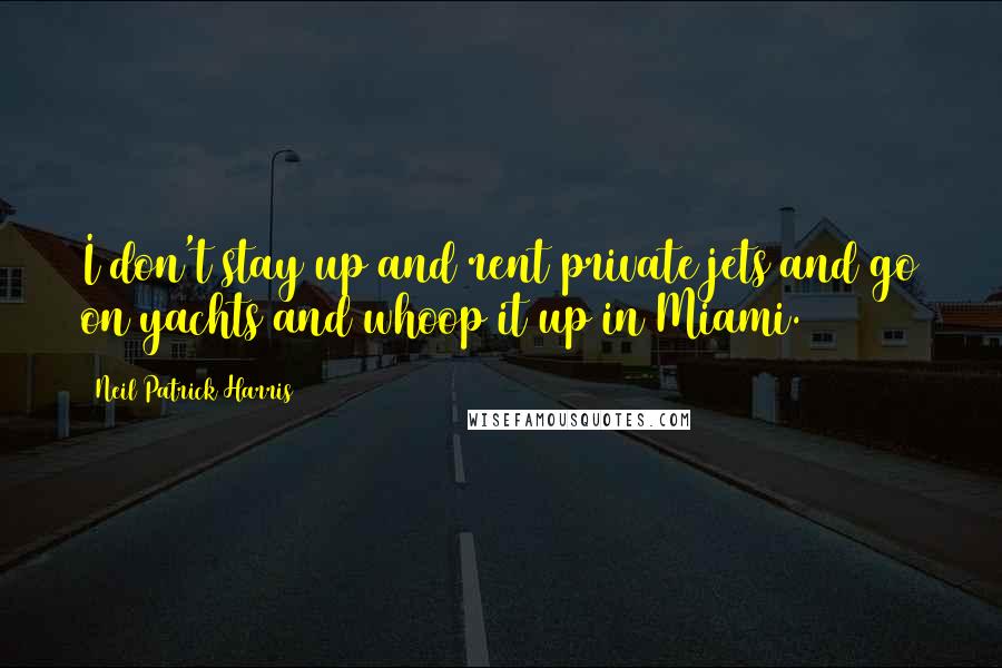 Neil Patrick Harris Quotes: I don't stay up and rent private jets and go on yachts and whoop it up in Miami.