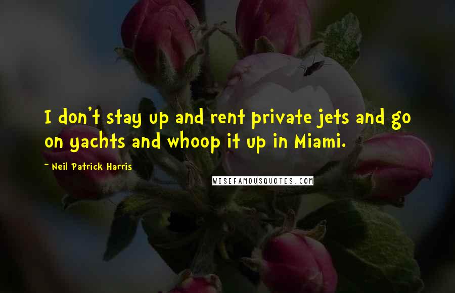 Neil Patrick Harris Quotes: I don't stay up and rent private jets and go on yachts and whoop it up in Miami.
