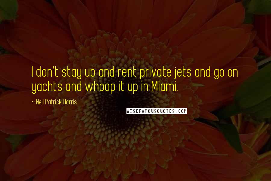 Neil Patrick Harris Quotes: I don't stay up and rent private jets and go on yachts and whoop it up in Miami.