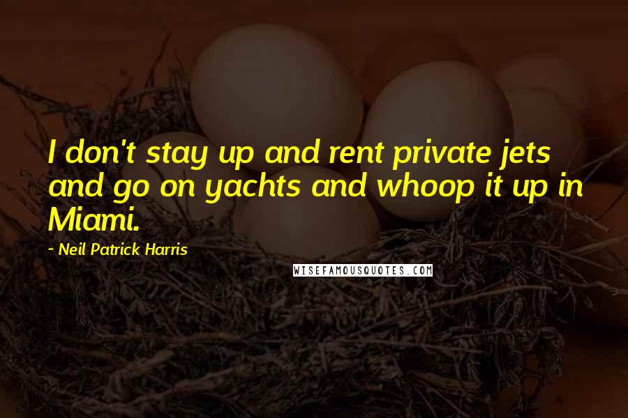 Neil Patrick Harris Quotes: I don't stay up and rent private jets and go on yachts and whoop it up in Miami.