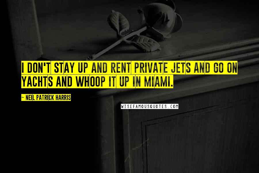 Neil Patrick Harris Quotes: I don't stay up and rent private jets and go on yachts and whoop it up in Miami.