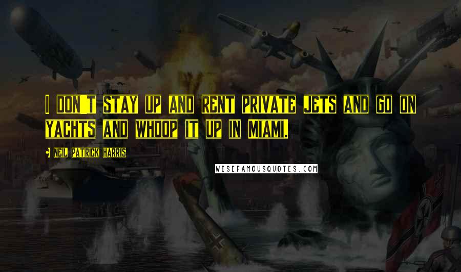 Neil Patrick Harris Quotes: I don't stay up and rent private jets and go on yachts and whoop it up in Miami.