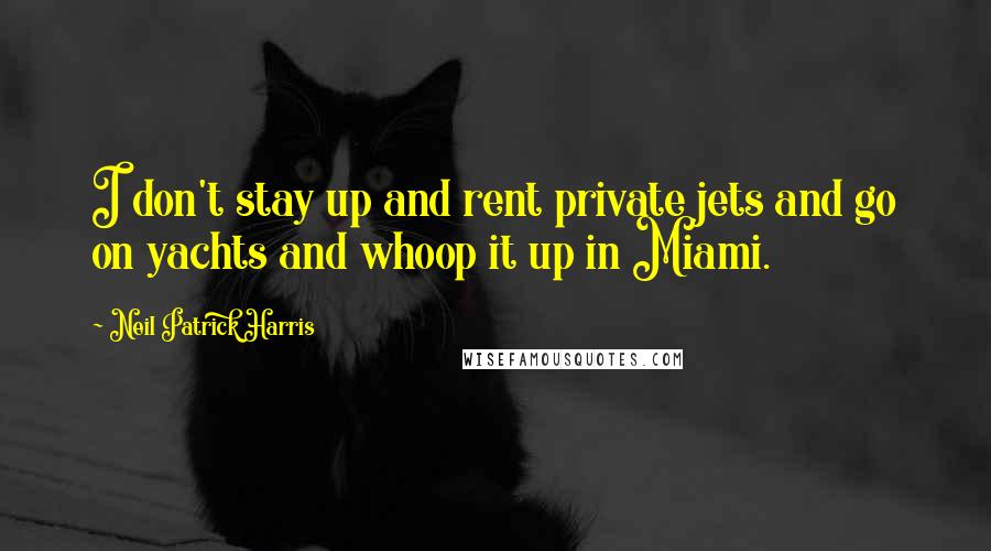 Neil Patrick Harris Quotes: I don't stay up and rent private jets and go on yachts and whoop it up in Miami.