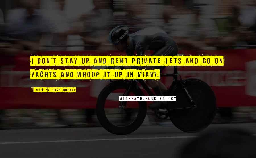 Neil Patrick Harris Quotes: I don't stay up and rent private jets and go on yachts and whoop it up in Miami.