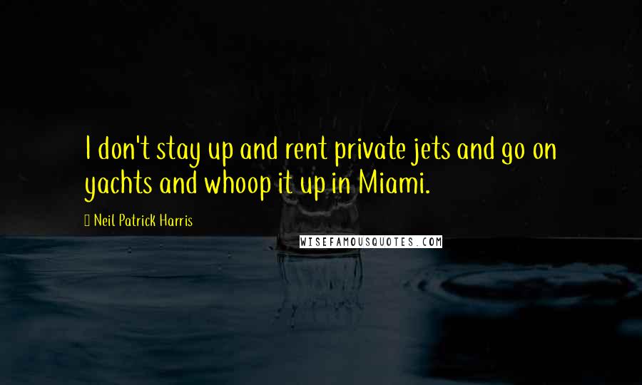 Neil Patrick Harris Quotes: I don't stay up and rent private jets and go on yachts and whoop it up in Miami.