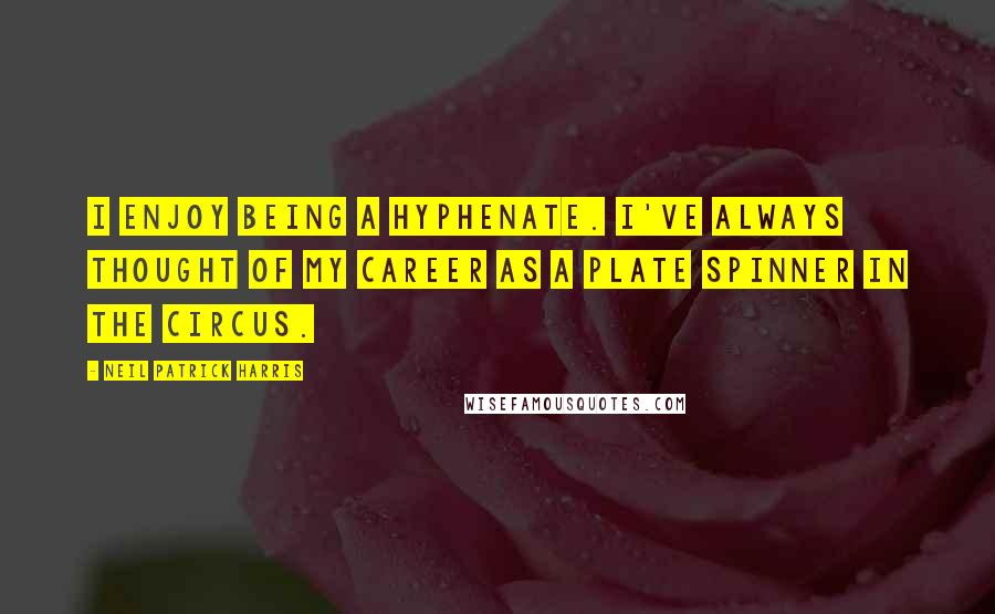 Neil Patrick Harris Quotes: I enjoy being a hyphenate. I've always thought of my career as a plate spinner in the circus.