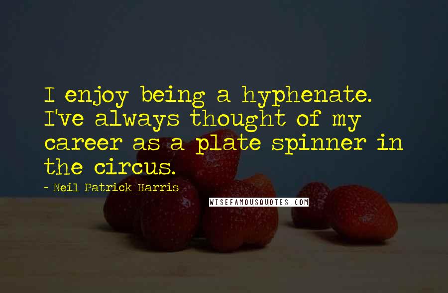 Neil Patrick Harris Quotes: I enjoy being a hyphenate. I've always thought of my career as a plate spinner in the circus.