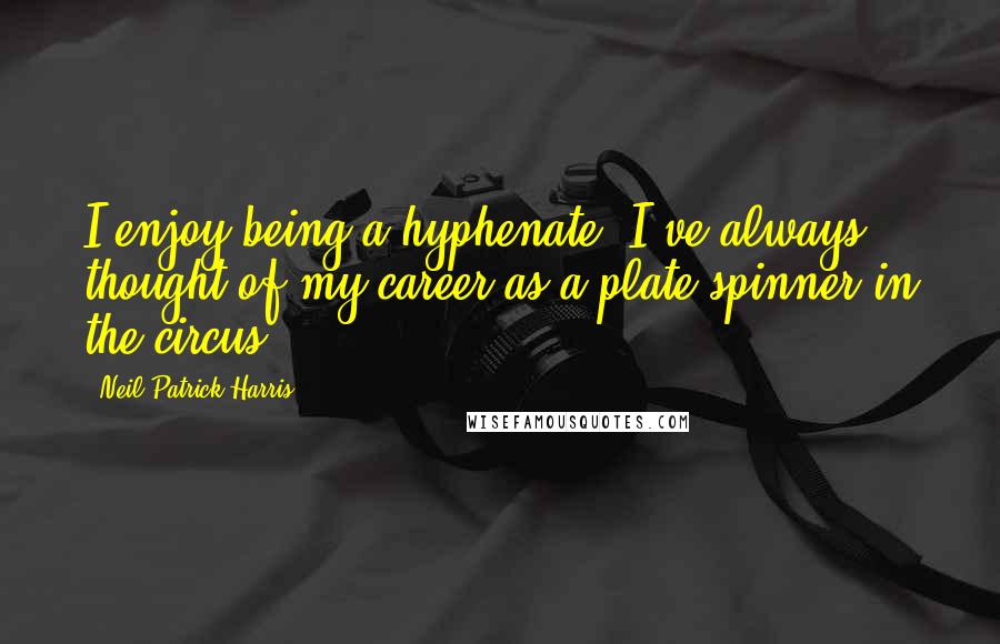 Neil Patrick Harris Quotes: I enjoy being a hyphenate. I've always thought of my career as a plate spinner in the circus.