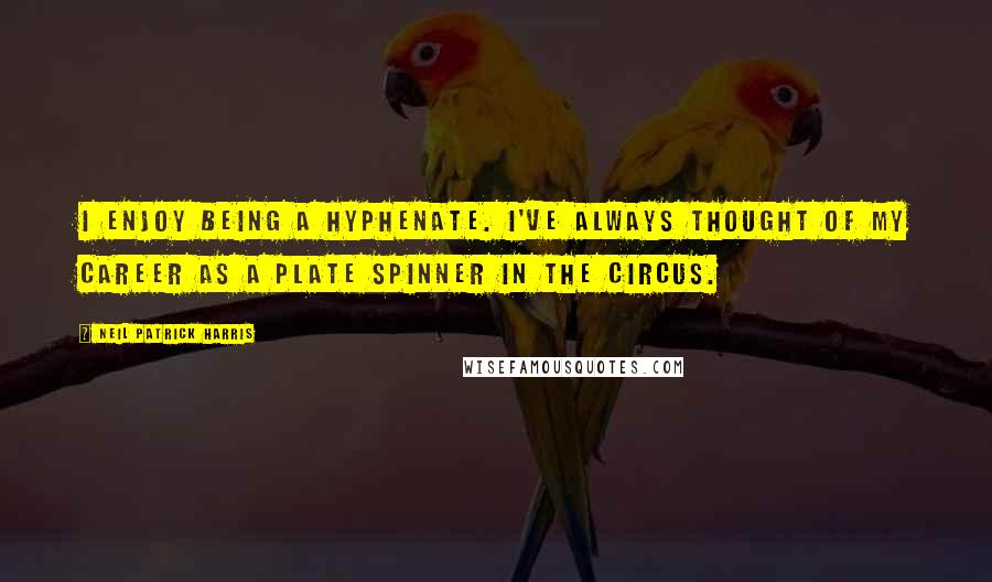 Neil Patrick Harris Quotes: I enjoy being a hyphenate. I've always thought of my career as a plate spinner in the circus.