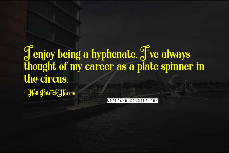 Neil Patrick Harris Quotes: I enjoy being a hyphenate. I've always thought of my career as a plate spinner in the circus.