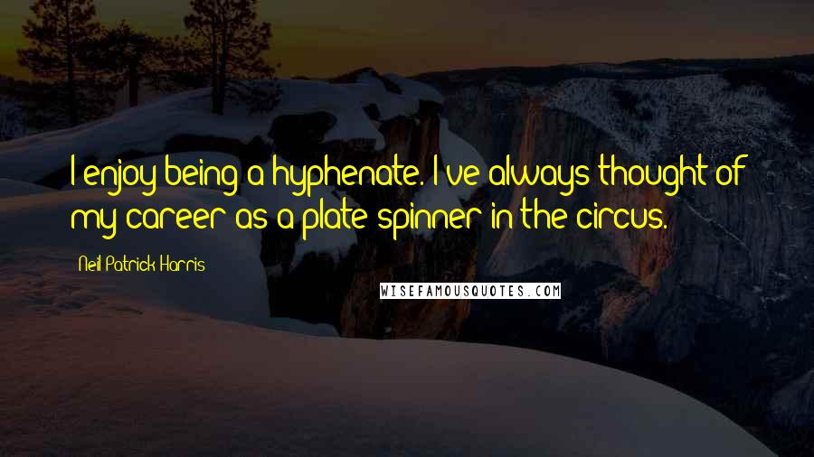 Neil Patrick Harris Quotes: I enjoy being a hyphenate. I've always thought of my career as a plate spinner in the circus.