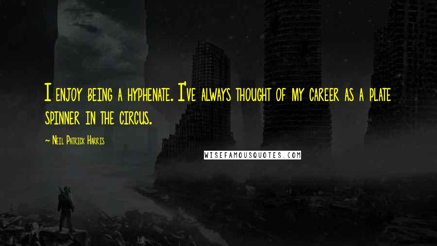 Neil Patrick Harris Quotes: I enjoy being a hyphenate. I've always thought of my career as a plate spinner in the circus.