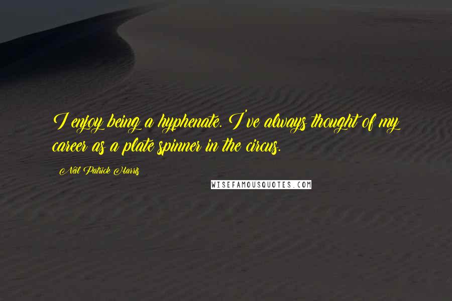 Neil Patrick Harris Quotes: I enjoy being a hyphenate. I've always thought of my career as a plate spinner in the circus.