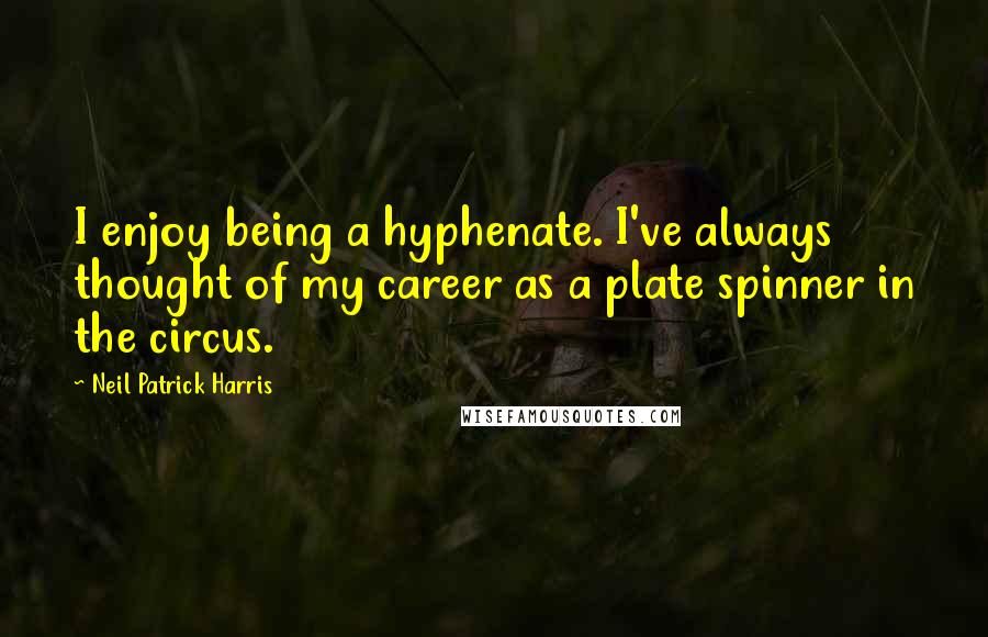 Neil Patrick Harris Quotes: I enjoy being a hyphenate. I've always thought of my career as a plate spinner in the circus.