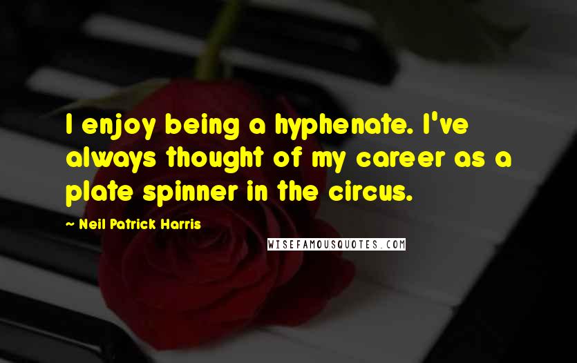 Neil Patrick Harris Quotes: I enjoy being a hyphenate. I've always thought of my career as a plate spinner in the circus.