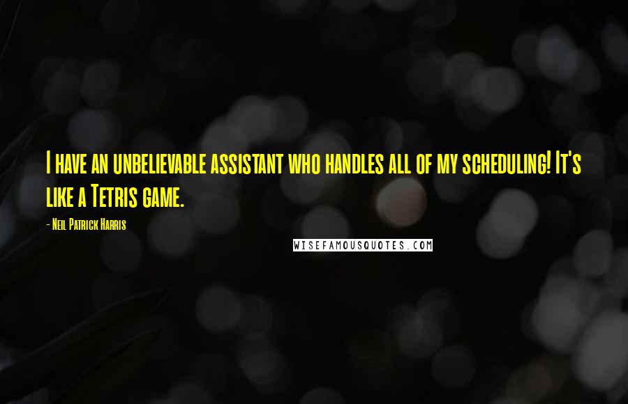 Neil Patrick Harris Quotes: I have an unbelievable assistant who handles all of my scheduling! It's like a Tetris game.